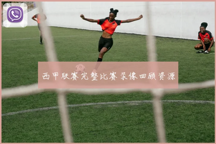 西甲联赛完整比赛录像回顾资源