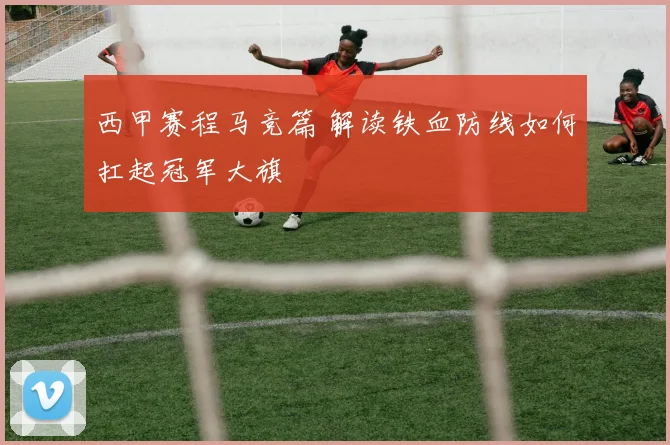 西甲赛程马竞篇 解读铁血防线如何扛起冠军大旗