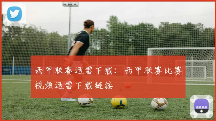 西甲联赛迅雷下载：西甲联赛比赛视频迅雷下载链接