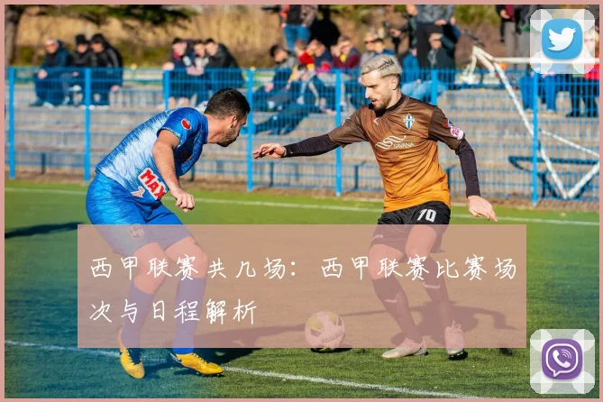 西甲联赛共几场:西甲联赛比赛场次与日程解析