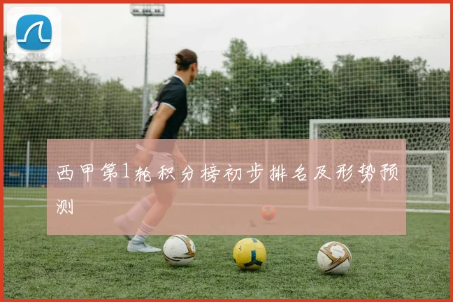 西甲第1轮积分榜初步排名及形势预测