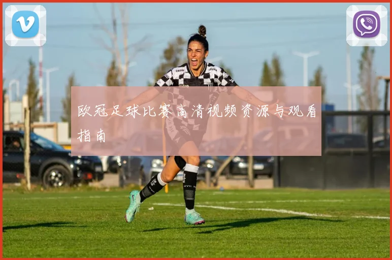 欧冠足球比赛高清视频资源与观看指南