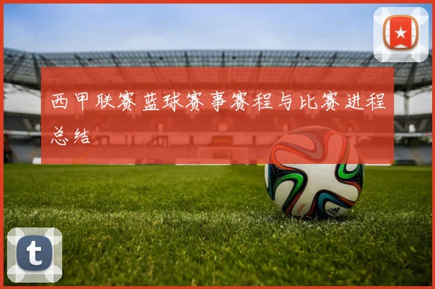 西甲联赛蓝球赛事赛程与比赛进程总结