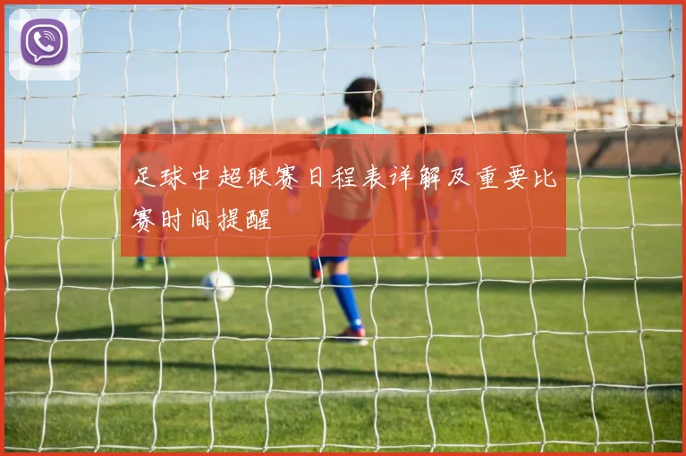 足球中超联赛日程表详解及重要比赛时间提醒