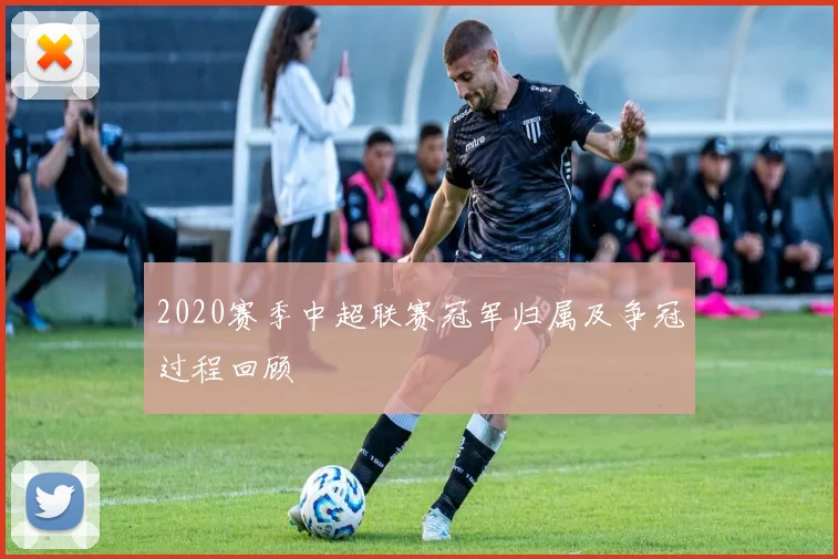 2020赛季中超联赛冠军归属及争冠过程回顾