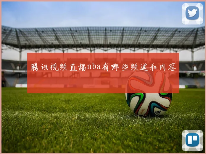 腾讯视频直播nba有哪些频道和内容