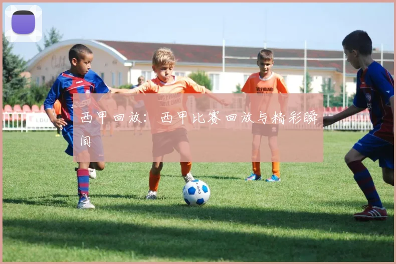 西甲回放:西甲比赛回放与精彩瞬间