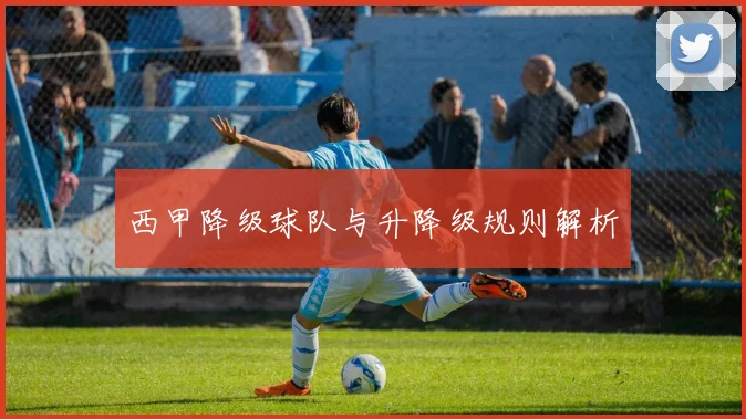 西甲降级球队与升降级规则解析
