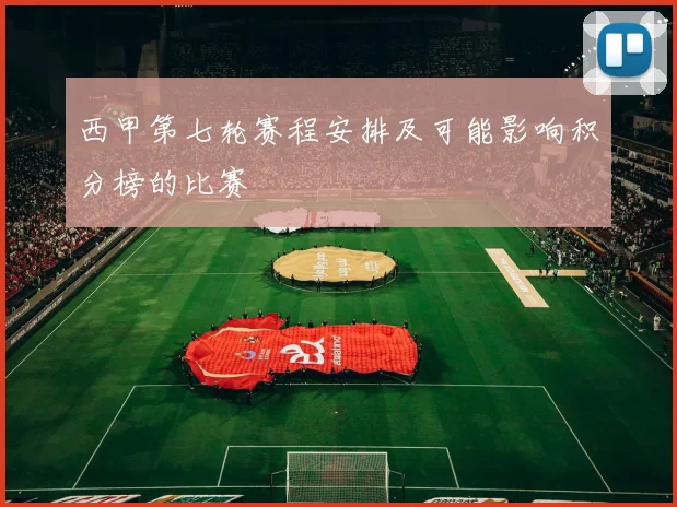 西甲第七轮赛程安排及可能影响积分榜的比赛