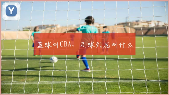 篮球叫CBA,足球到底叫什么