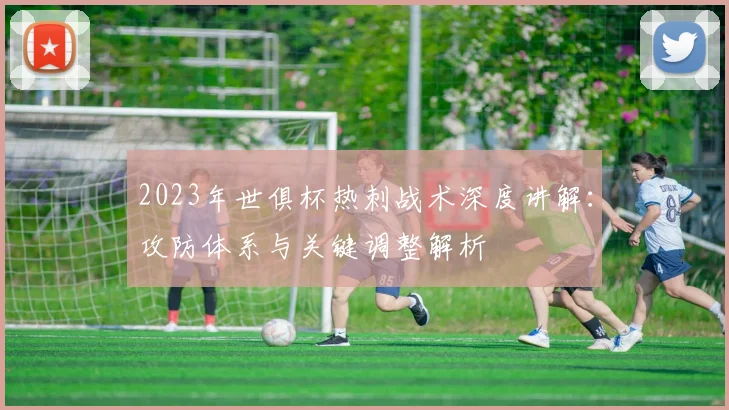 2023年世俱杯热刺战术深度讲解：攻防体系与关键调整解析