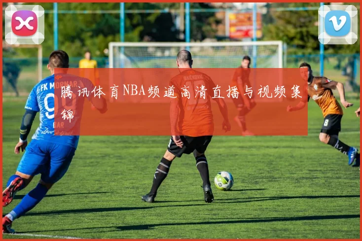 腾讯体育NBA频道高清直播与视频集锦