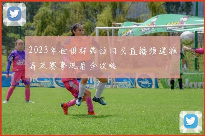 2023年世俱杯弗拉门戈直播频道推荐及赛事观看全攻略