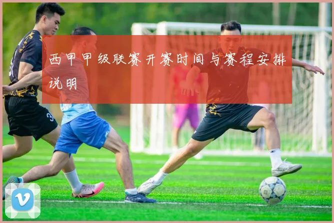 西甲甲级联赛开赛时间与赛程安排说明
